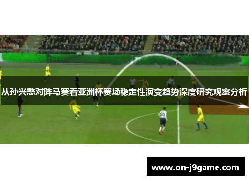 从孙兴慜对阵马赛看亚洲杯赛场稳定性演变趋势深度研究观察分析
