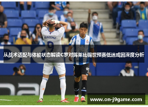 从战术适配与体能状态解读C罗对阵莱比锡世预赛低迷成因深度分析