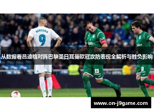 从数据看吕迪格对阵巴黎圣日耳曼欧冠攻防表现全解析与胜负影响