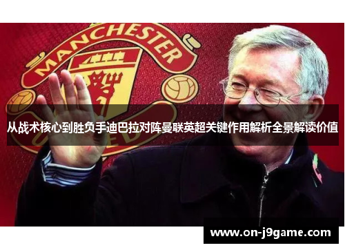 从战术核心到胜负手迪巴拉对阵曼联英超关键作用解析全景解读价值