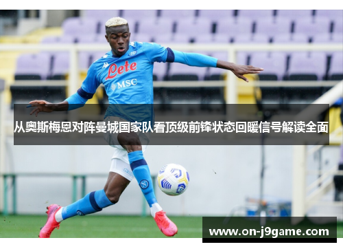 从奥斯梅恩对阵曼城国家队看顶级前锋状态回暖信号解读全面