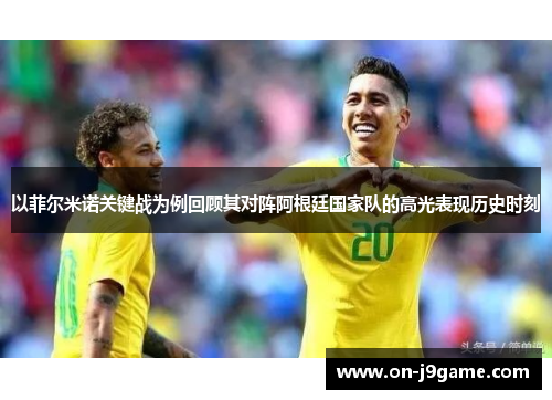 以菲尔米诺关键战为例回顾其对阵阿根廷国家队的高光表现历史时刻