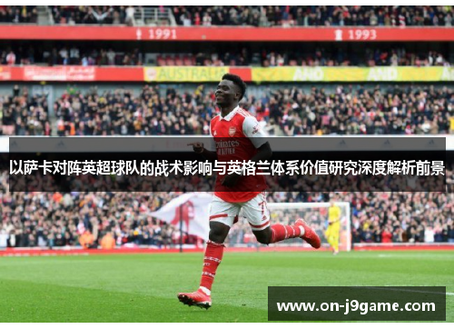 以萨卡对阵英超球队的战术影响与英格兰体系价值研究深度解析前景