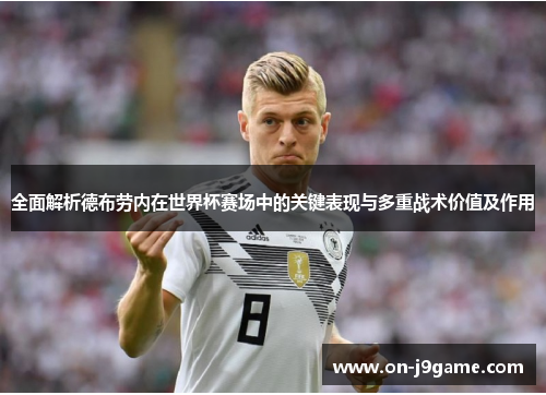 全面解析德布劳内在世界杯赛场中的关键表现与多重战术价值及作用