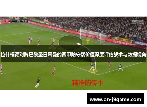 拉什福德对阵巴黎圣日耳曼的西甲防守端价值深度评估战术与数据视角
