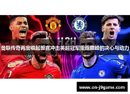 曼联传奇再度崛起誓言冲击英超冠军重返巅峰的决心与动力