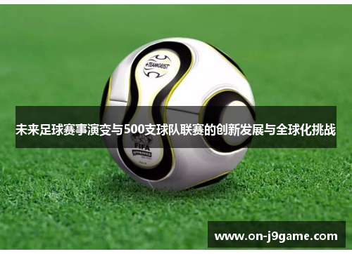 未来足球赛事演变与500支球队联赛的创新发展与全球化挑战