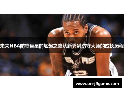 未来NBA防守巨星的崛起之路从新秀到防守大师的成长历程