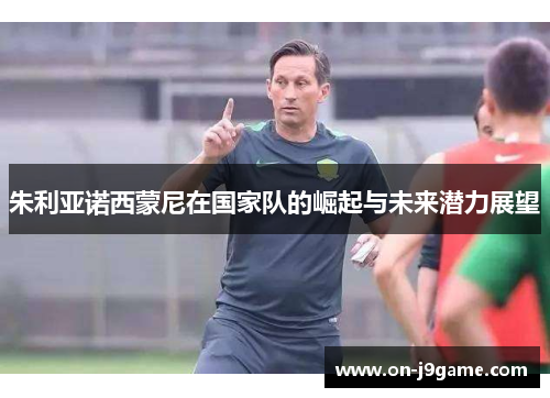 朱利亚诺西蒙尼在国家队的崛起与未来潜力展望