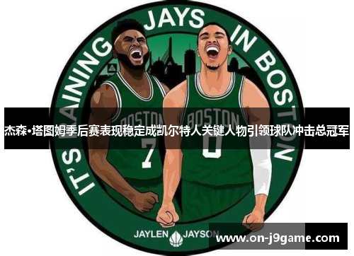 杰森·塔图姆季后赛表现稳定成凯尔特人关键人物引领球队冲击总冠军 杰森·塔图姆季后赛表现稳定成凯尔特人关键人物引领球队冲击总冠军