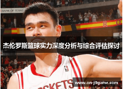 杰伦罗斯篮球实力深度分析与综合评估探讨