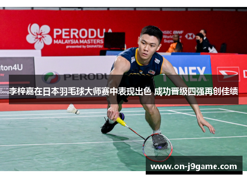 李梓嘉在日本羽毛球大师赛中表现出色 成功晋级四强再创佳绩