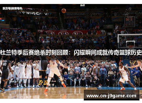 杜兰特季后赛绝杀时刻回顾：闪耀瞬间成就传奇篮球历史
