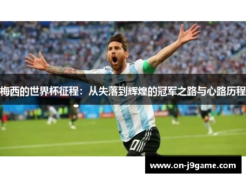 梅西的世界杯征程：从失落到辉煌的冠军之路与心路历程