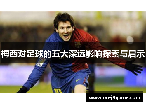 梅西对足球的五大深远影响探索与启示
