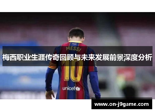 梅西职业生涯传奇回顾与未来发展前景深度分析