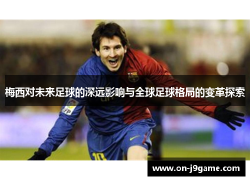 梅西对未来足球的深远影响与全球足球格局的变革探索