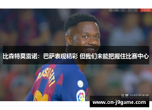 比森特莫雷诺：巴萨表现精彩 但我们未能把握住比赛中心