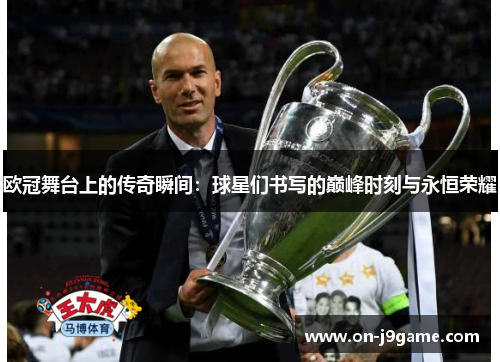 欧冠舞台上的传奇瞬间：球星们书写的巅峰时刻与永恒荣耀