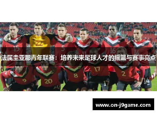 法属圭亚那青年联赛：培养未来足球人才的摇篮与赛事亮点