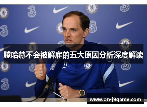 滕哈赫不会被解雇的五大原因分析深度解读