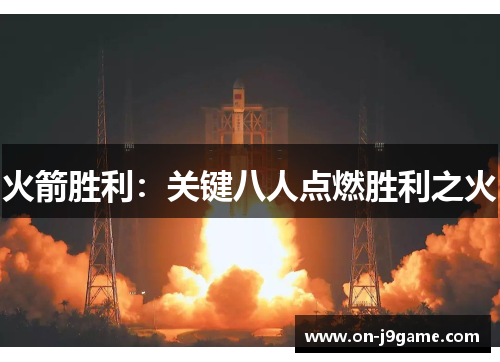火箭胜利:关键八人点燃胜利之火 火箭胜利:关键八人点燃胜利之火