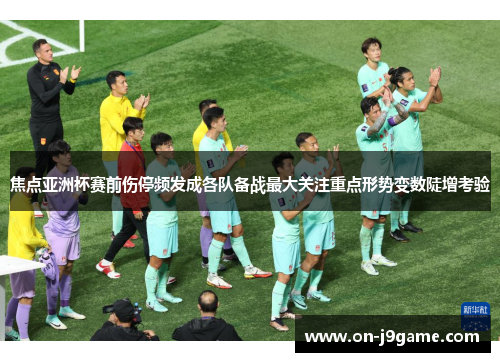 焦点亚洲杯赛前伤停频发成各队备战最大关注重点形势变数陡增考验
