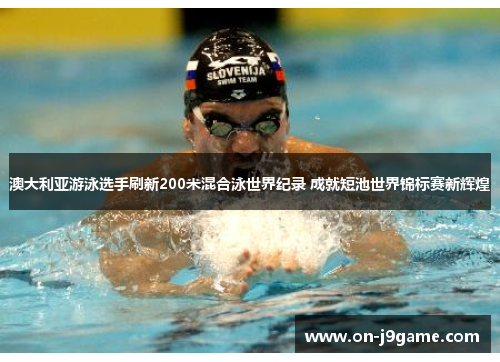 澳大利亚游泳选手刷新200米混合泳世界纪录 成就短池世界锦标赛新辉煌