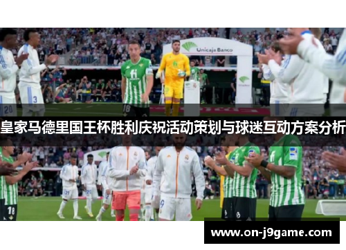 皇家马德里国王杯胜利庆祝活动策划与球迷互动方案分析