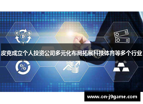 皮克成立个人投资公司多元化布局拓展科技体育等多个行业