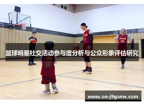 篮球明星社交活动参与度分析与公众形象评估研究