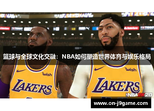 篮球与全球文化交融：NBA如何塑造世界体育与娱乐格局